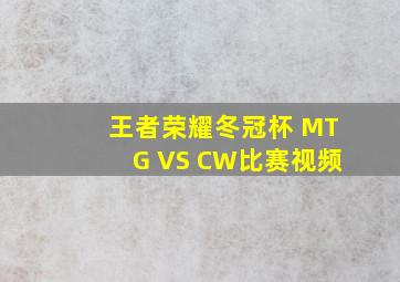 王者荣耀冬冠杯 MTG VS CW比赛视频